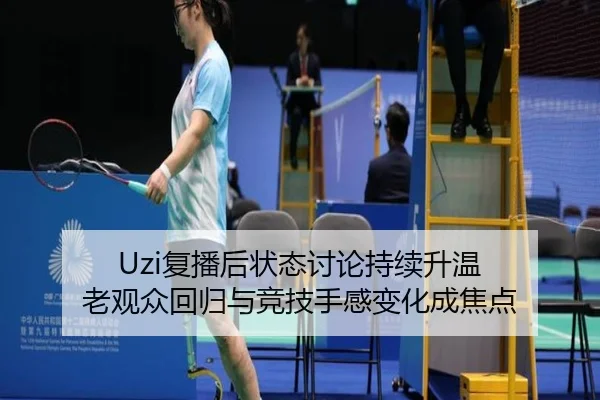 Uzi复播后状态讨论持续升温 老观众回归与竞技手感变化成焦点